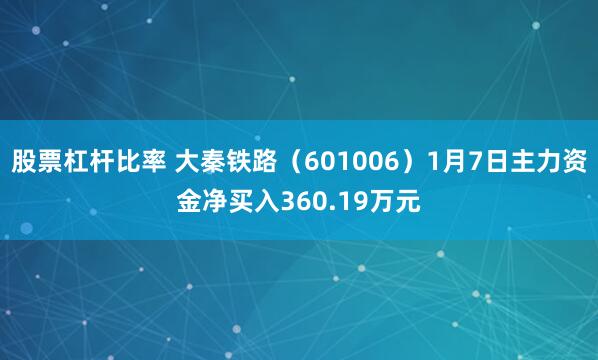 股票杠杆比率 大秦铁路（601006）1月7日主力资金净买入360.19万元