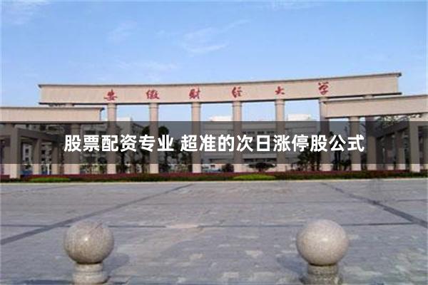 股票配资专业 超准的次日涨停股公式