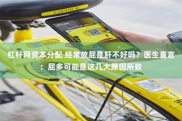 杠杆网资本分配 经常放屁是肝不好吗？医生直言：屁多可能是这几大原因所致