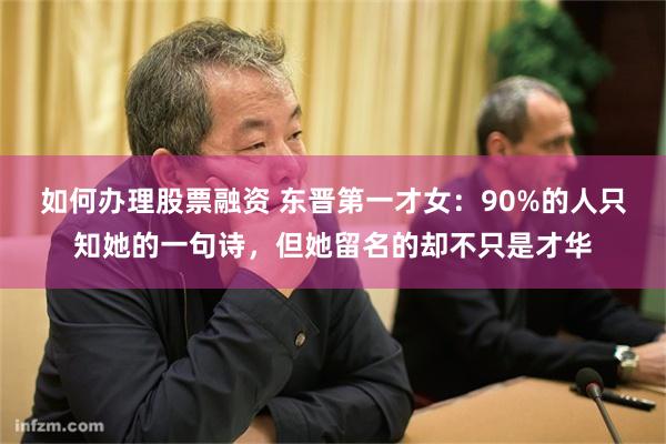 如何办理股票融资 东晋第一才女：90%的人只知她的一句诗，但她留名的却不只是才华