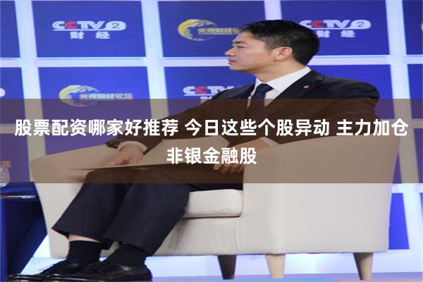 股票配资哪家好推荐 今日这些个股异动 主力加仓非银金融股