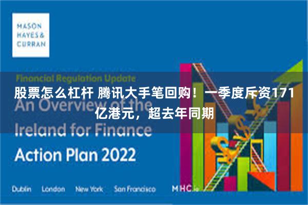 股票怎么杠杆 腾讯大手笔回购！一季度斥资171亿港元，超去年同期