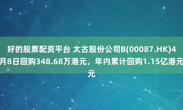 好的股票配资平台 太古股份公司B(00087.HK)4月8日回购348.68万港元，年内累计回购1.15亿港元