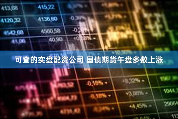 可查的实盘配资公司 国债期货午盘多数上涨