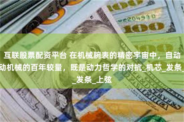 互联股票配资平台 在机械腕表的精密宇宙中，自动与手动机械的百年较量，既是动力哲学的对抗_机芯_发条_上弦