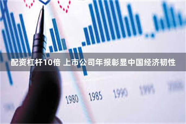 配资杠杆10倍 上市公司年报彰显中国经济韧性