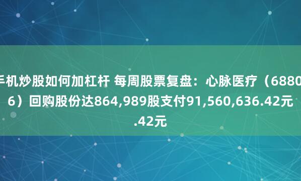手机炒股如何加杠杆 每周股票复盘：心脉医疗（688016）回购股份达864,989股支付91,560,636.42元