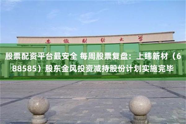 股票配资平台最安全 每周股票复盘：上纬新材（688585）股东金风投资减持股份计划实施完毕