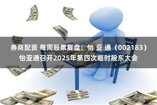 券商配资 每周股票复盘：怡 亚 通（002183）怡亚通召开2025年第四次临时股东大会