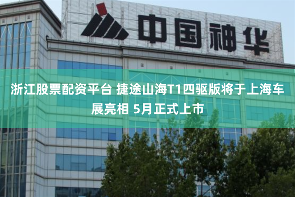 浙江股票配资平台 捷途山海T1四驱版将于上海车展亮相 5月正式上市