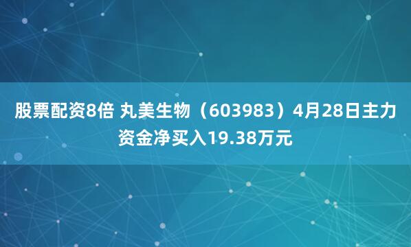 股票配资8倍 丸美生物（603983）4月28日主力资金净买入19.38万元