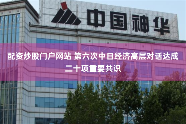 配资炒股门户网站 第六次中日经济高层对话达成二十项重要共识