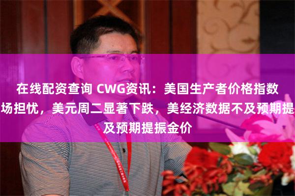 在线配资查询 CWG资讯：美国生产者价格指数缓解市场担忧，美元周二显著下跌，美经济数据不及预期提振金价