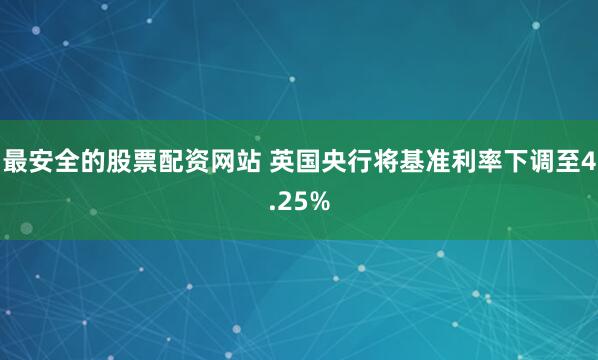 最安全的股票配资网站 英国央行将基准利率下调至4.25%