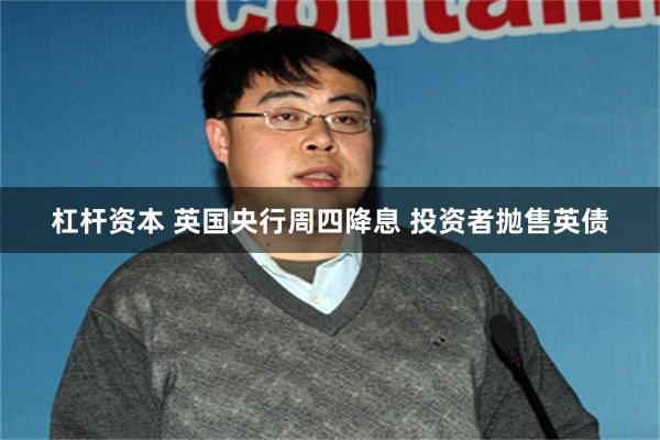 杠杆资本 英国央行周四降息 投资者抛售英债