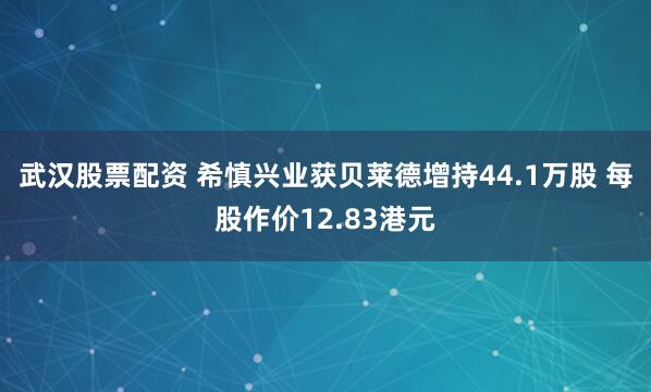 武汉股票配资 希慎兴业获贝莱德增持44.1万股 每股作价12.83港元