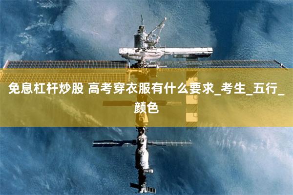 免息杠杆炒股 高考穿衣服有什么要求_考生_五行_颜色