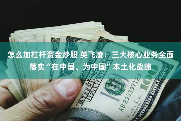 怎么加杠杆资金炒股 英飞凌：三大核心业务全面落实“在中国、为中国”本土化战略