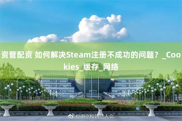 资管配资 如何解决Steam注册不成功的问题？_Cookies_缓存_网络