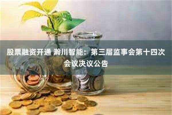 股票融资开通 瀚川智能：第三届监事会第十四次会议决议公告