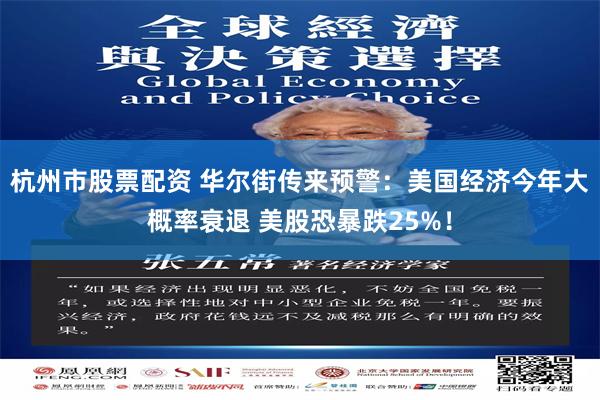 杭州市股票配资 华尔街传来预警：美国经济今年大概率衰退 美股恐暴跌25%！