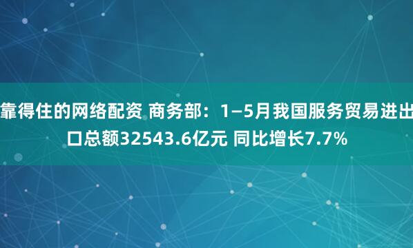 靠得住的网络配资 商务部：1—5月我国服务贸易进出口总额32543.6亿元 同比增长7.7%